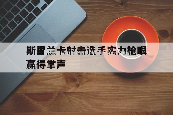 斯里兰卡射击选手实力抢眼赢得掌声